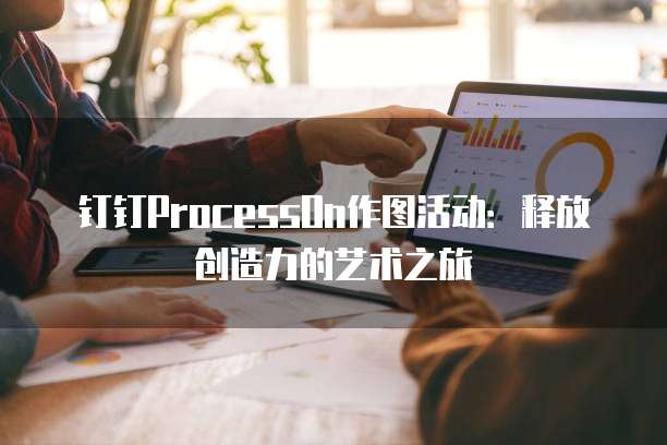 钉钉ProcessOn作图活动:释放创造力的艺术之旅