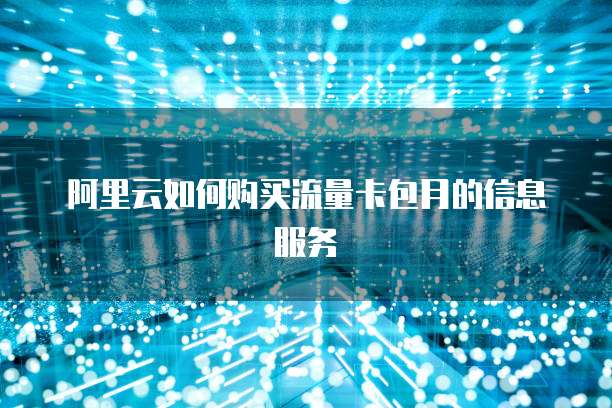 阿里云如何购买流量卡包月的信息服务