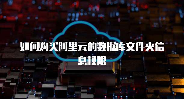 如何购买阿里云的数据库文件夹信息权限