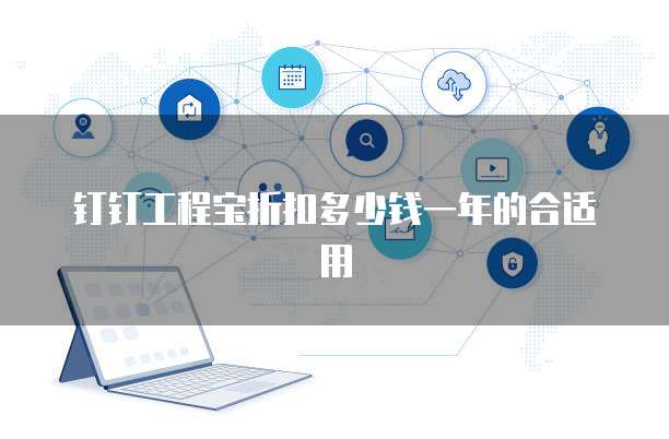 钉钉工程宝折扣多少钱一年的合适用