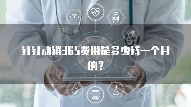 钉钉动销365费用是多少钱一个月的?