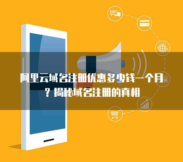 阿里云域名注册优惠多少钱一个月?揭秘域名注册的真相