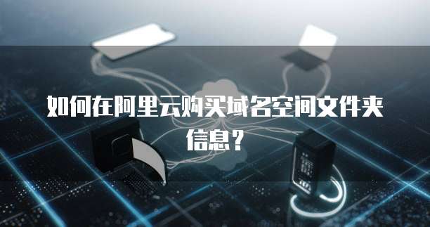 如何在阿里云购买域名空间文件夹信息?