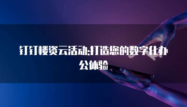 钉钉楼资云活动:打造您的数字化办公体验