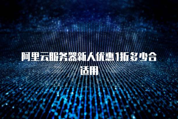 阿里云服务器新人优惠1折多少合适用