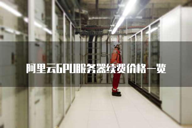 阿里云GPU服务器续费价格一览