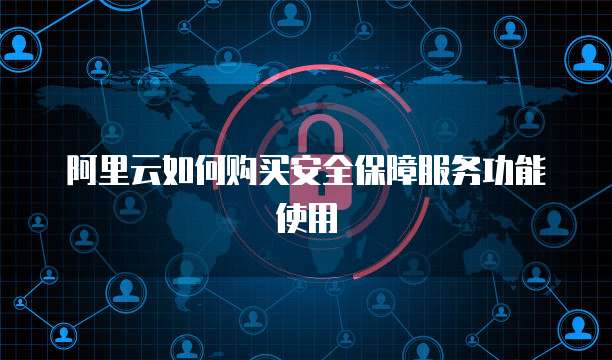 阿里云如何购买安全保障服务功能使用