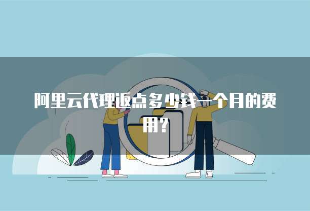 阿里云代理返点多少钱一个月的费用?