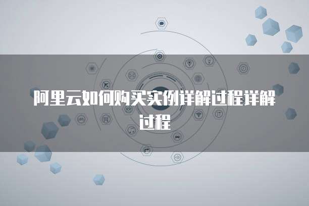 阿里云如何购买实例详解过程详解过程
