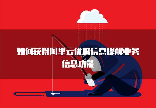 如何获得阿里云优惠信息提醒业务信息功能