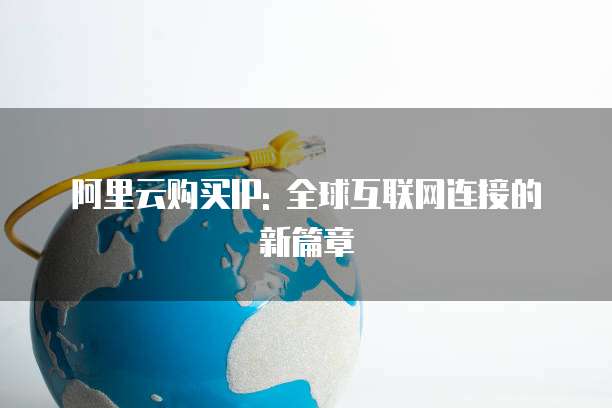 阿里云购买IP: 全球互联网连接的新篇章