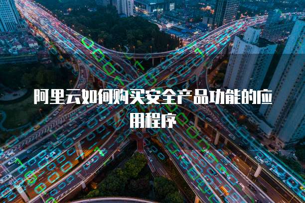 阿里云如何购买安全产品功能的应用程序