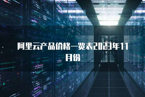 阿里云产品价格一览表2023年11月份