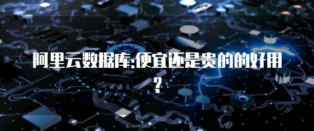 阿里云数据库:便宜还是贵的的好用?