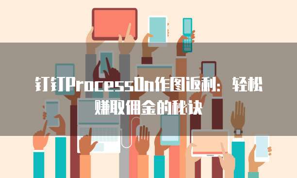 钉钉ProcessOn作图返利：轻松赚取佣金的秘诀