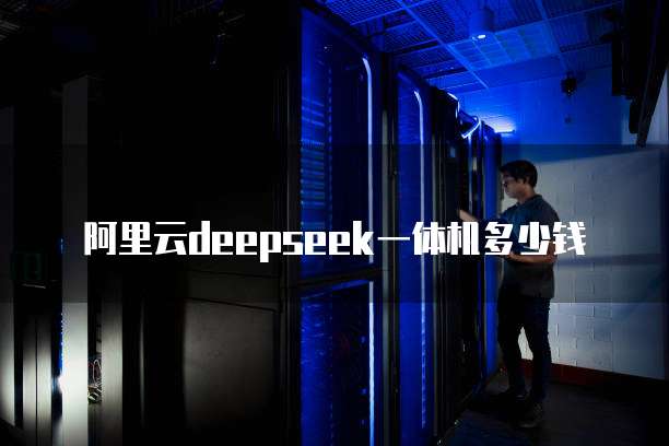 阿里云deepseek一体机多少钱