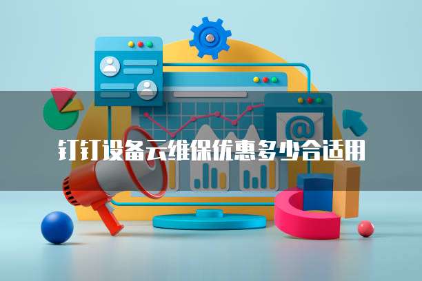 钉钉设备云维保优惠多少合适用