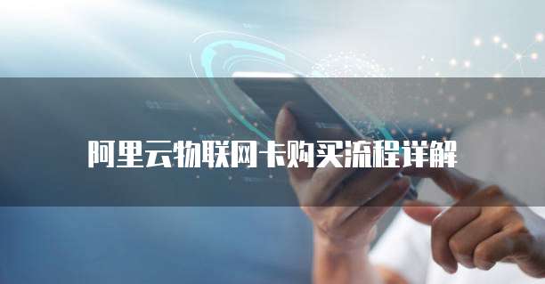 阿里云物联网卡购买流程详解