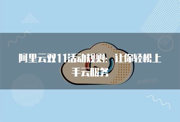 阿里云双11活动规则:让你轻松上手云服务