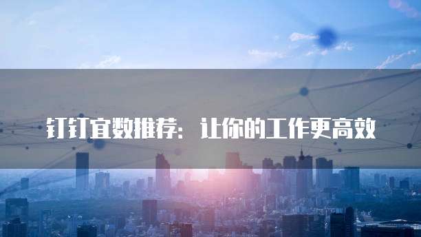 钉钉宜数推荐:让你的工作更高效