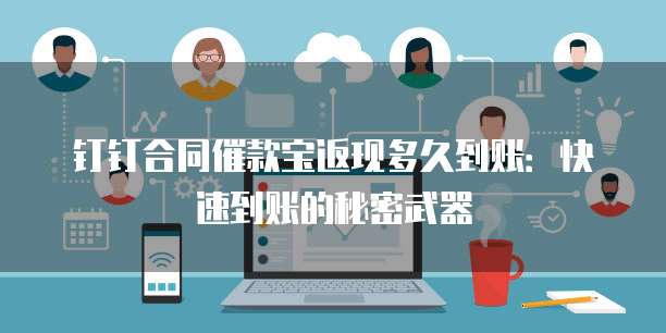 钉钉合同催款宝返现多久到账：快速到账的秘密武器