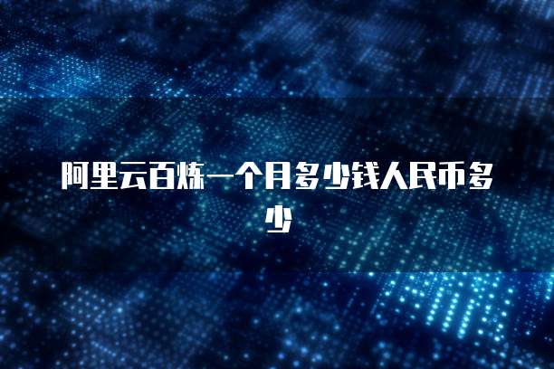 阿里云百炼一个月多少钱人民币多少