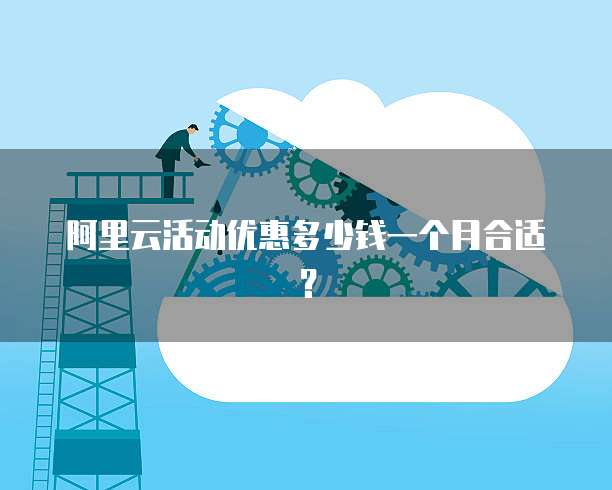 阿里云活动优惠多少钱一个月合适?