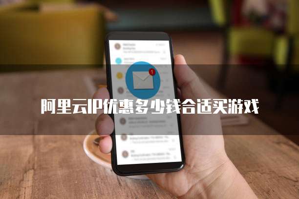 阿里云IP优惠多少钱合适买游戏