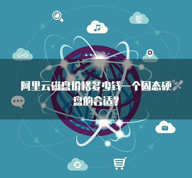 阿里云磁盘价格多少钱一个固态硬盘的合适？