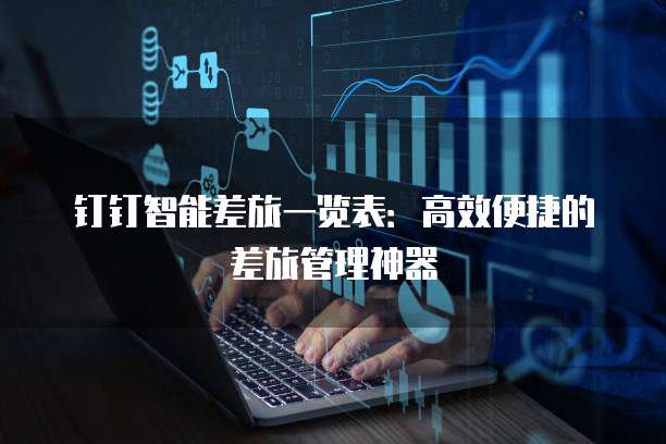 钉钉智能差旅一览表：高效便捷的差旅管理神器