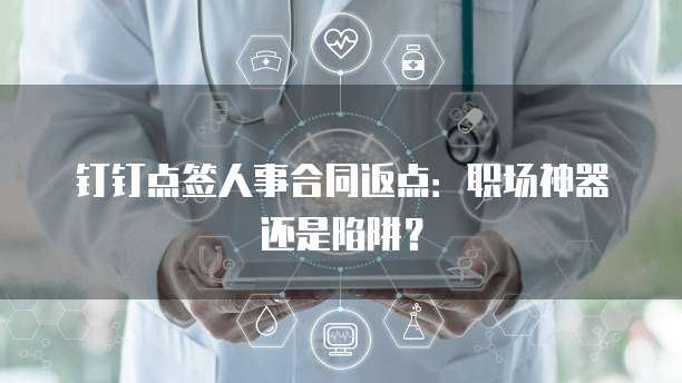 钉钉点签人事合同返点:职场神器还是陷阱?