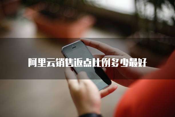 阿里云销售返点比例多少最好