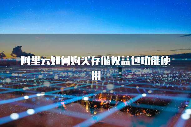 阿里云如何购买存储权益包功能使用