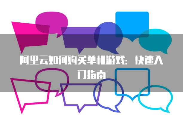 阿里云如何购买单机游戏：快速入门指南