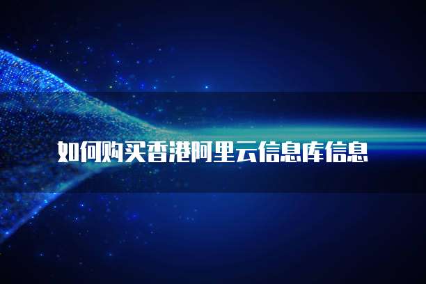 如何购买香港阿里云信息库信息