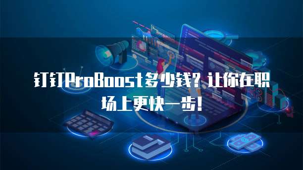 钉钉ProBoost多少钱?让你在职场上更快一步!