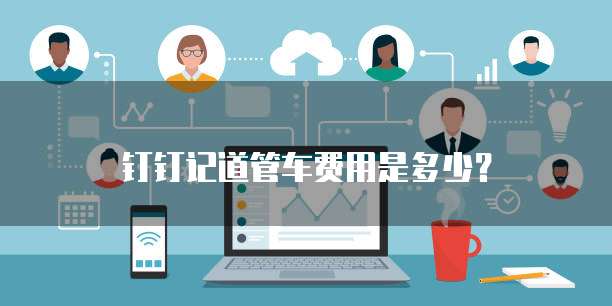 钉钉记道管车费用是多少?