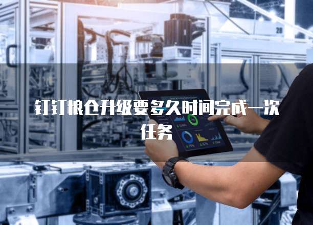 钉钉粮仓升级要多久时间完成一次任务