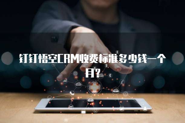 钉钉悟空CRM收费标准多少钱一个月?