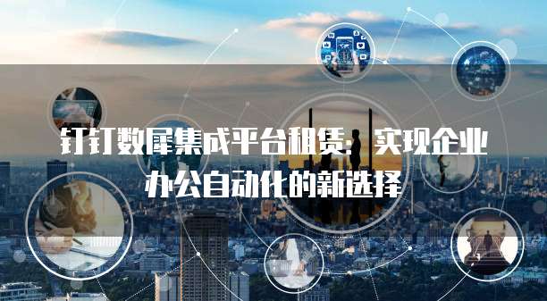 钉钉数犀集成平台租赁:实现企业办公自动化的新选择