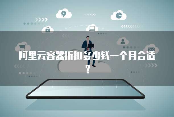 阿里云容器折扣多少钱一个月合适?