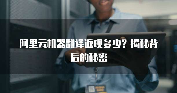 阿里云机器翻译返现多少？揭秘背后的秘密