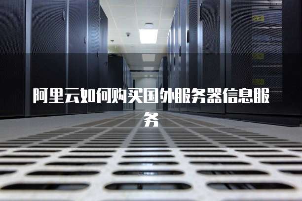 阿里云如何购买国外服务器信息服务