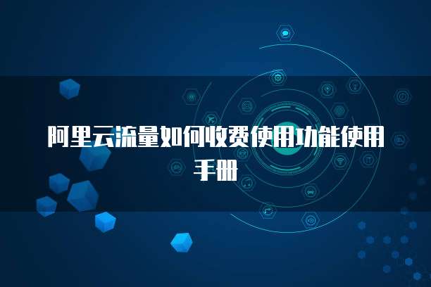 阿里云流量如何收费使用功能使用手册