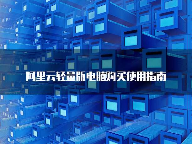 阿里云轻量版电脑购买使用指南