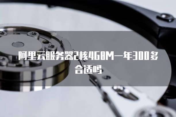 阿里云服务器2核4G8M一年300多合适吗