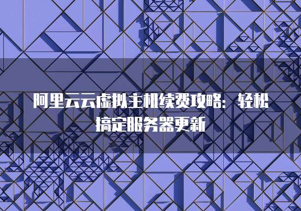 阿里云云虚拟主机续费攻略:轻松搞定服务器更新