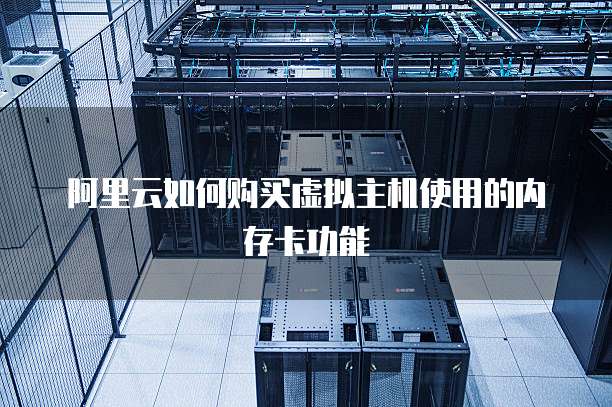 阿里云如何购买虚拟主机使用的内存卡功能