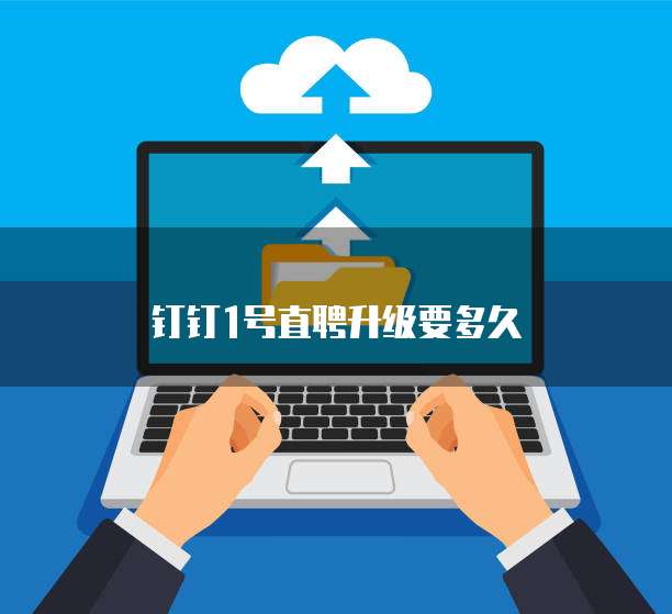 钉钉1号直聘升级要多久