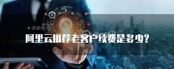 阿里云推荐老客户续费是多少？
